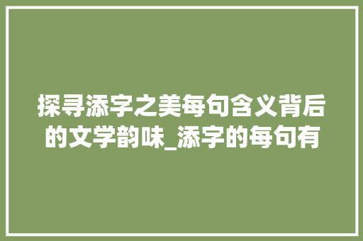 探寻添字之美每句含义背后的文学韵味_添字的每句有什么意思啊 诗词佳句