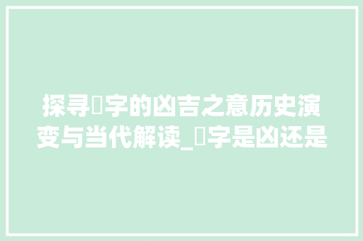 探寻湉字的凶吉之意历史演变与当代解读_湉字是凶还是吉的意思呢