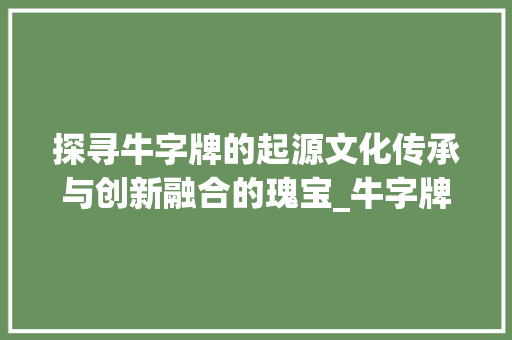 探寻牛字牌的起源文化传承与创新融合的瑰宝_牛字牌的起源是什么意思
