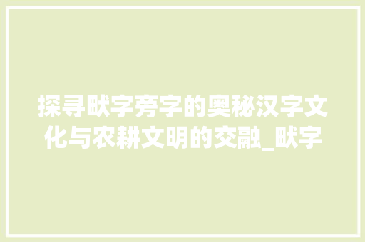 探寻畎字旁字的奥秘汉字文化与农耕文明的交融_畎字旁的字有什么意思啊