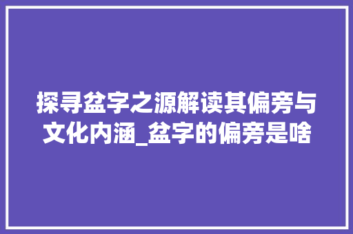 探寻盆字之源解读其偏旁与文化内涵_盆字的偏旁是啥意思啊