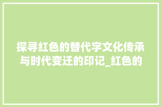 探寻红色的替代字文化传承与时代变迁的印记_红色的替代字是什么意思