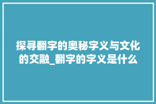 探寻翻字的奥秘字义与文化的交融_翻字的字义是什么意思啊