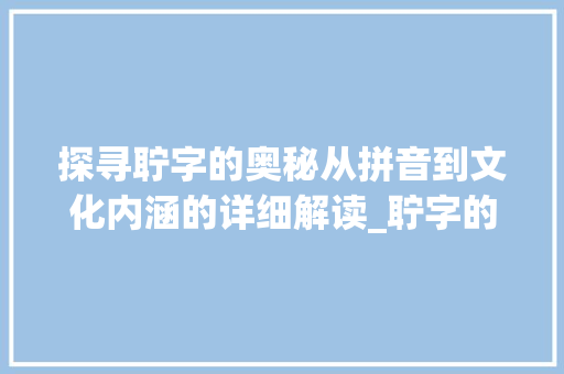 探寻聍字的奥秘从拼音到文化内涵的详细解读_聍字的拼音是什么意思啊