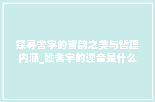 探寻舍字的音韵之美与哲理内涵_姓舍字的读音是什么意思 英语单词