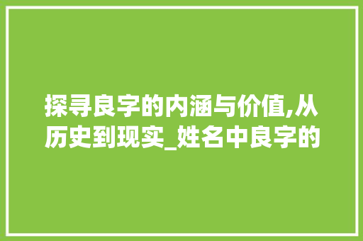 探寻良字的内涵与价值,从历史到现实_姓名中良字的意思解释是
