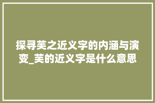 探寻芙之近义字的内涵与演变_芙的近义字是什么意思
