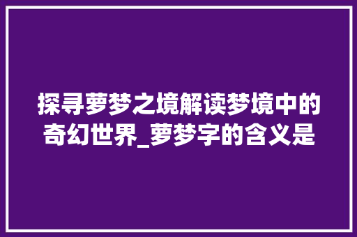 探寻萝梦之境解读梦境中的奇幻世界_萝梦字的含义是什么意思