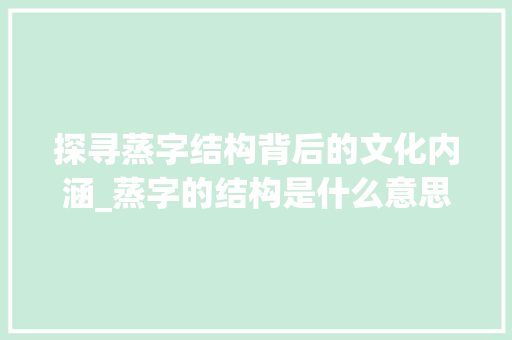 探寻蒸字结构背后的文化内涵_蒸字的结构是什么意思啊