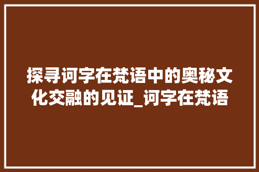 探寻诃字在梵语中的奥秘文化交融的见证_诃字在梵语中的意思是啥