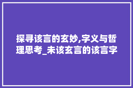 探寻该言的玄妙,字义与哲理思考_未该玄言的该言字的意思