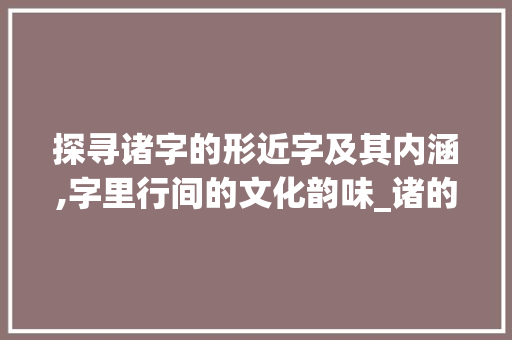 探寻诸字的形近字及其内涵,字里行间的文化韵味_诸的形近字是什么意思