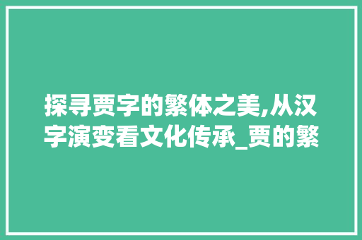 探寻贾字的繁体之美,从汉字演变看文化传承_贾的繁体字是什么意思