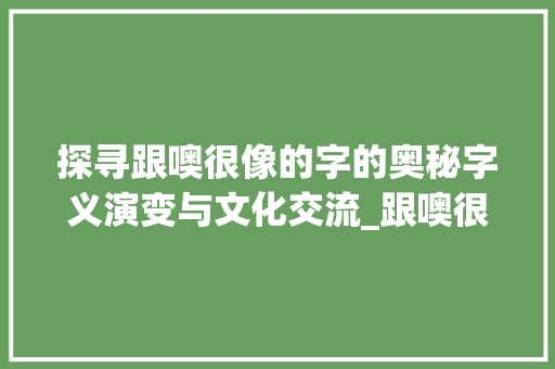 探寻跟噢很像的字的奥秘字义演变与文化交流_跟噢很像的字念什么意思