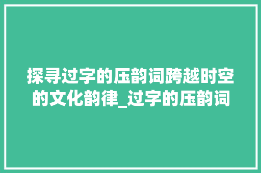探寻过字的压韵词跨越时空的文化韵律_过字的压韵词是什么意思