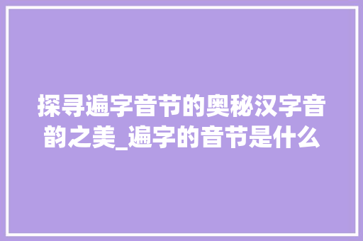 探寻遍字音节的奥秘汉字音韵之美_遍字的音节是什么意思