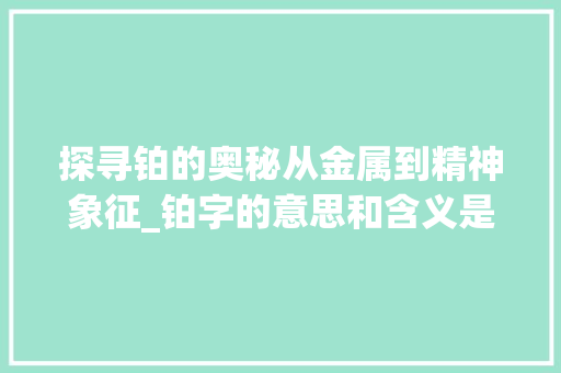 探寻铂的奥秘从金属到精神象征_铂字的意思和含义是什么