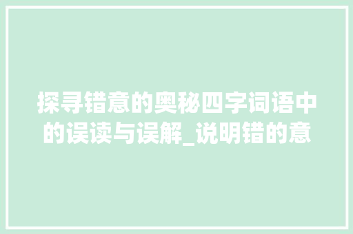 探寻错意的奥秘四字词语中的误读与误解_说明错的意思的四字词语