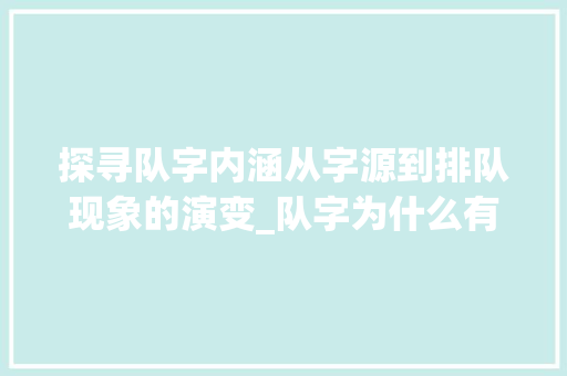 探寻队字内涵从字源到排队现象的演变_队字为什么有排队的意思