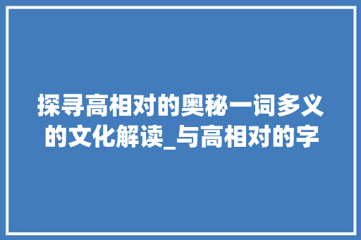 探寻高相对的奥秘一词多义的文化解读_与高相对的字是什么意思