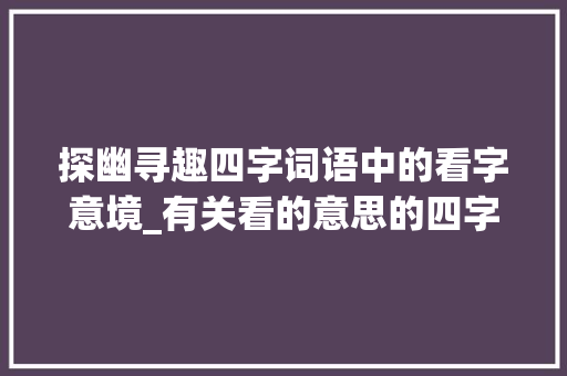 探幽寻趣四字词语中的看字意境_有关看的意思的四字词语 近义词汇