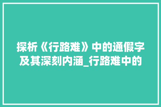 探析《行路难》中的通假字及其深刻内涵_行路难中的通假字的意思