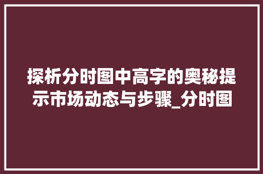 探析分时图中高字的奥秘提示市场动态与步骤_分时图中的高字什么意思