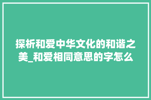 探析和爱中华文化的和谐之美_和爱相同意思的字怎么写