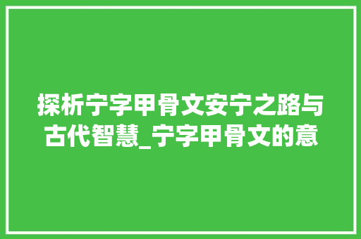 探析宁字甲骨文安宁之路与古代智慧_宁字甲骨文的意思和含义 短语