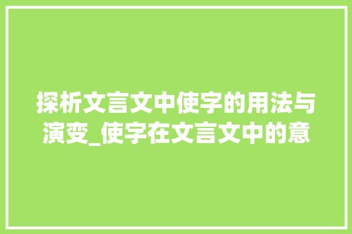 探析文言文中使字的用法与演变_使字在文言文中的意思