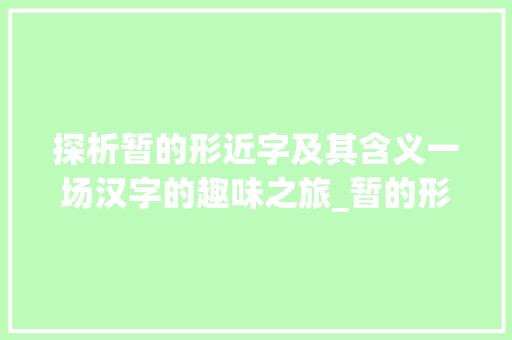 探析暂的形近字及其含义一场汉字的趣味之旅_暂的形近字是什么意思
