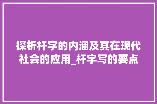探析杆字的内涵及其在现代社会的应用_杆字写的要点是什么意思