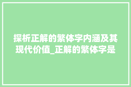 探析正解的繁体字内涵及其现代价值_正解的繁体字是什么意思 近义词汇