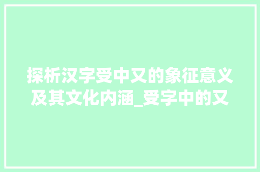 探析汉字受中又的象征意义及其文化内涵_受字中的又表示什么意思 汉字拼音