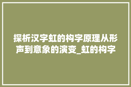 探析汉字虹的构字原理从形声到意象的演变_虹的构字原理是什么意思