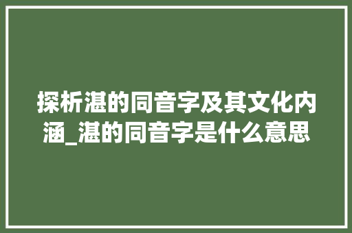 探析湛的同音字及其文化内涵_湛的同音字是什么意思