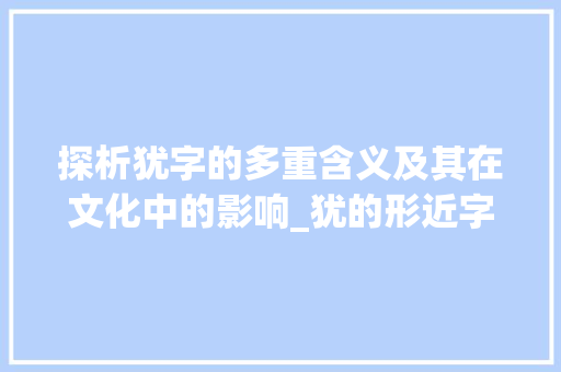 探析犹字的多重含义及其在文化中的影响_犹的形近字是什么意思