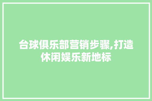 台球俱乐部营销步骤,打造休闲娱乐新地标
