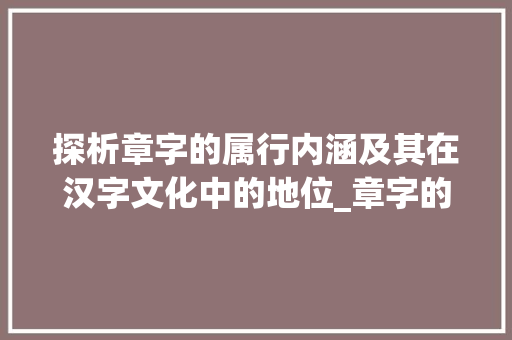 探析章字的属行内涵及其在汉字文化中的地位_章字的属行是什么意思 近义词汇