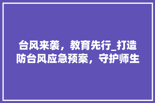 台风来袭，教育先行_打造防台风应急预案，守护师生安全 汉字拼音