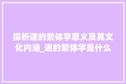探析逐的繁体字意义及其文化内涵_逐的繁体字是什么意思 古代典籍