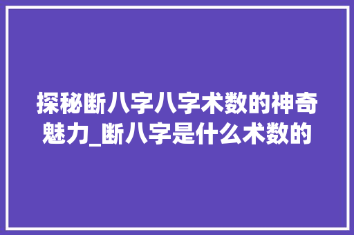 探秘断八字八字术数的神奇魅力_断八字是什么术数的意思