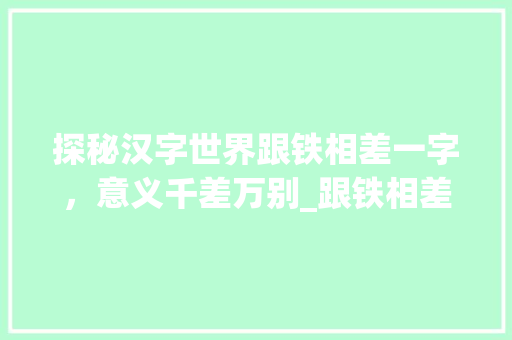 探秘汉字世界跟铁相差一字，意义千差万别_跟铁相差的字是什么意思