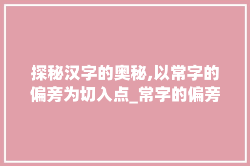 探秘汉字的奥秘,以常字的偏旁为切入点_常字的偏旁是读什么意思