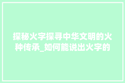 探秘火字探寻中华文明的火种传承_如何能说出火字的意思呢