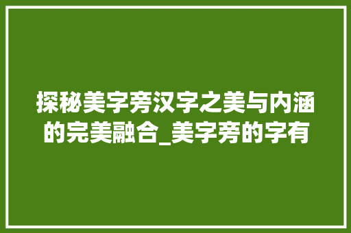 探秘美字旁汉字之美与内涵的完美融合_美字旁的字有什么意思呢
