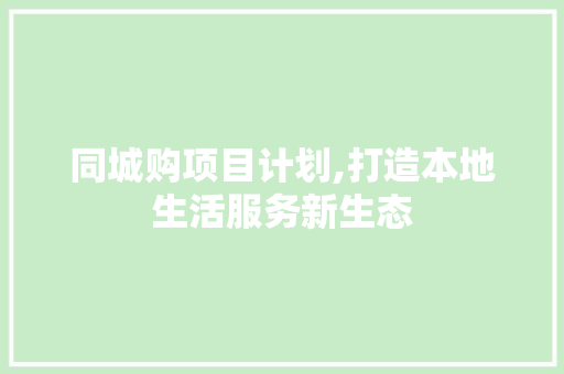 同城购项目计划,打造本地生活服务新生态 问答