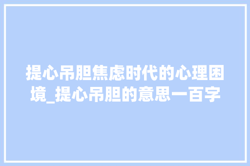 提心吊胆焦虑时代的心理困境_提心吊胆的意思一百字