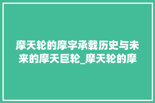 摩天轮的摩字承载历史与未来的摩天巨轮_摩天轮的摩字什么意思