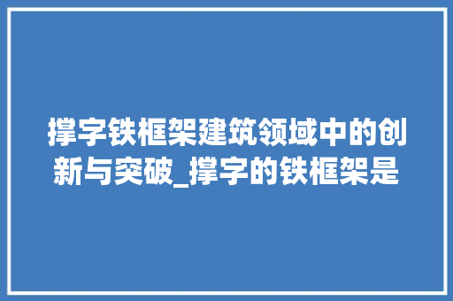 撑字铁框架建筑领域中的创新与突破_撑字的铁框架是什么意思